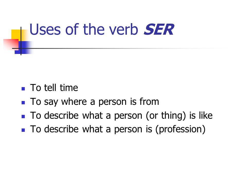 Uses of the verb SER To tell time To say where a person is from