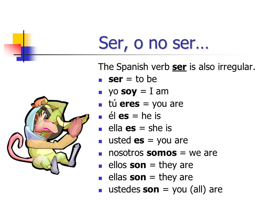 Ser, o no ser… The Spanish verb ser is also irregular. ser = to be