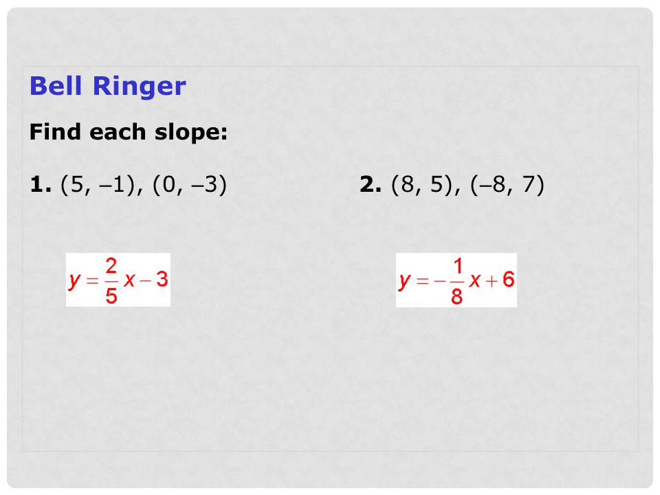 Bell Ringer Find each slope: 1. (5, –1), (0, –3) 2. (8, 5), (–8, 7)