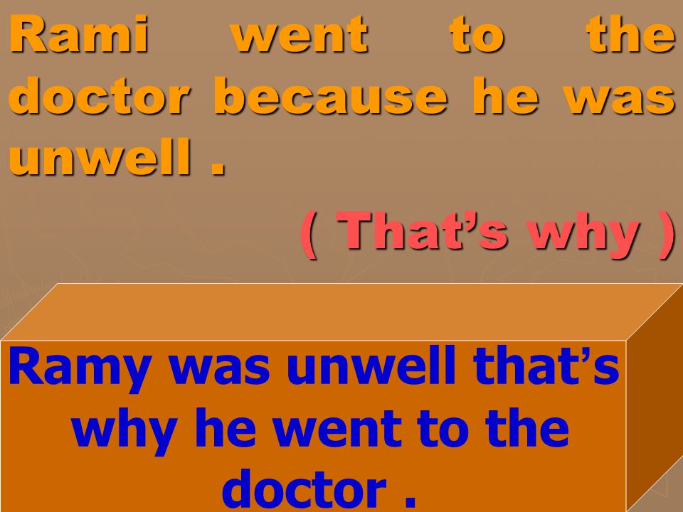 Rami went to the doctor because he was unwell . ( That’s why )