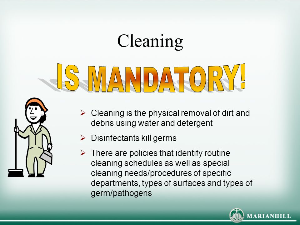 Cleaning IS MANDATORY! Cleaning is the physical removal of dirt and debris using water and detergent.