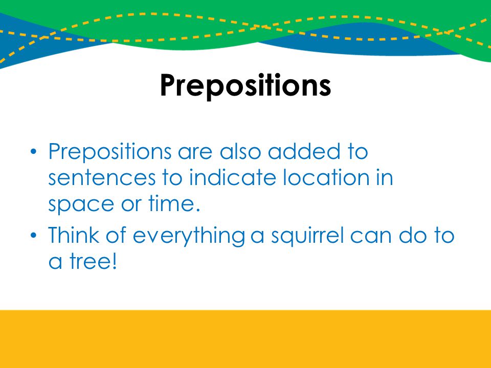 Prepositions Prepositions are also added to sentences to indicate location in space or time.