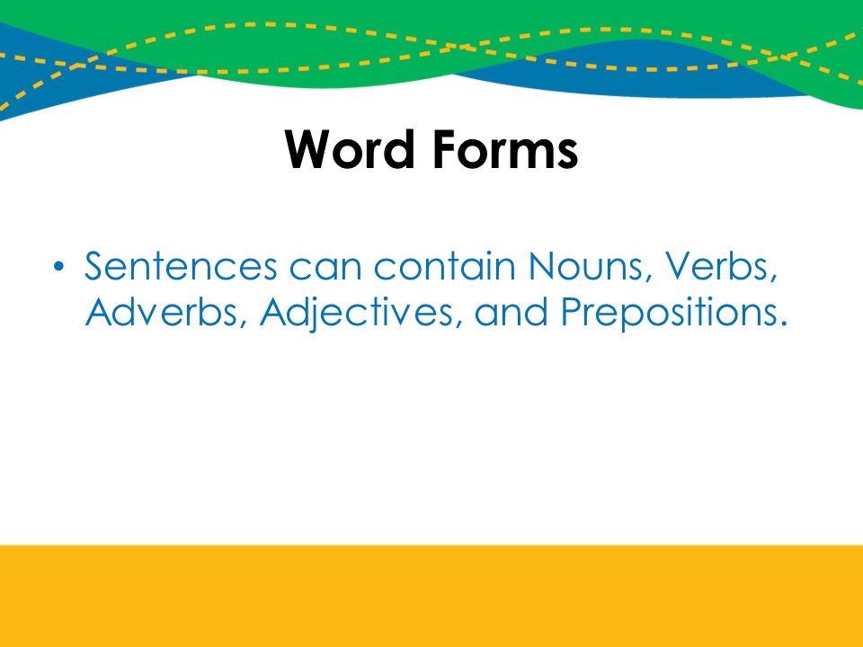 Word Forms Sentences can contain Nouns, Verbs, Adverbs, Adjectives, and Prepositions.
