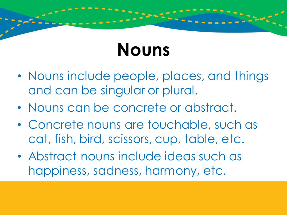 Nouns Nouns include people, places, and things and can be singular or plural. Nouns can be concrete or abstract.