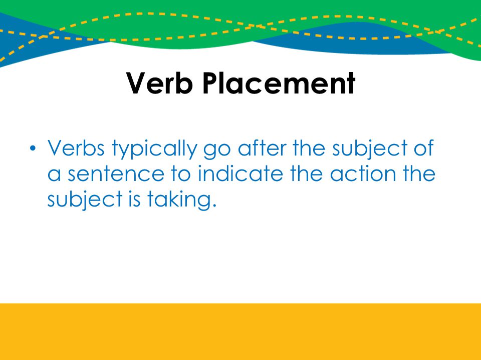 Verb Placement Verbs typically go after the subject of a sentence to indicate the action the subject is taking.