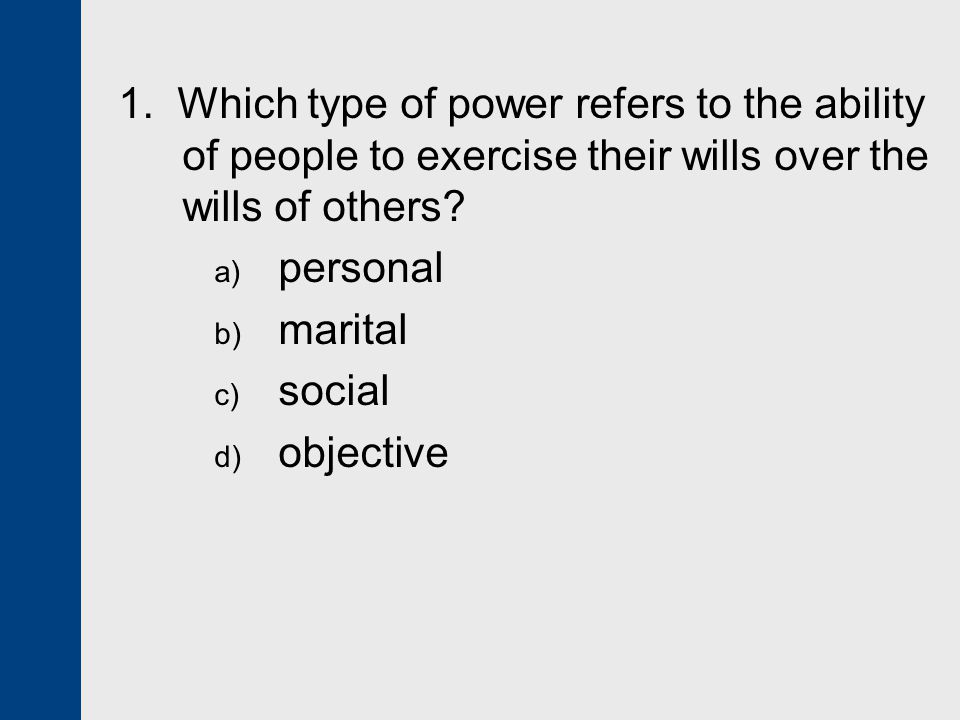 1. Which type of power refers to the ability of people to exercise their wills over the wills of others
