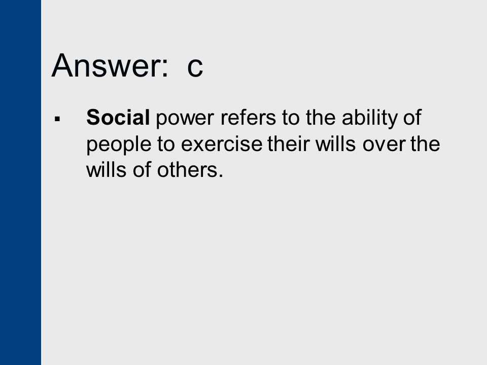 Answer: c Social power refers to the ability of people to exercise their wills over the wills of others.
