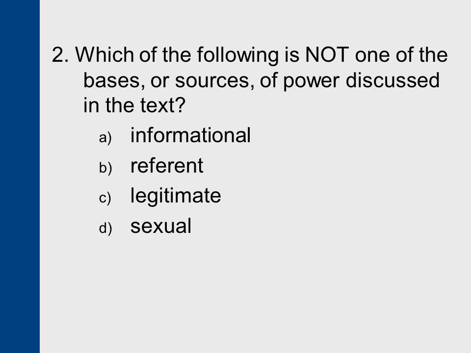 2. Which of the following is NOT one of the bases, or sources, of power discussed in the text