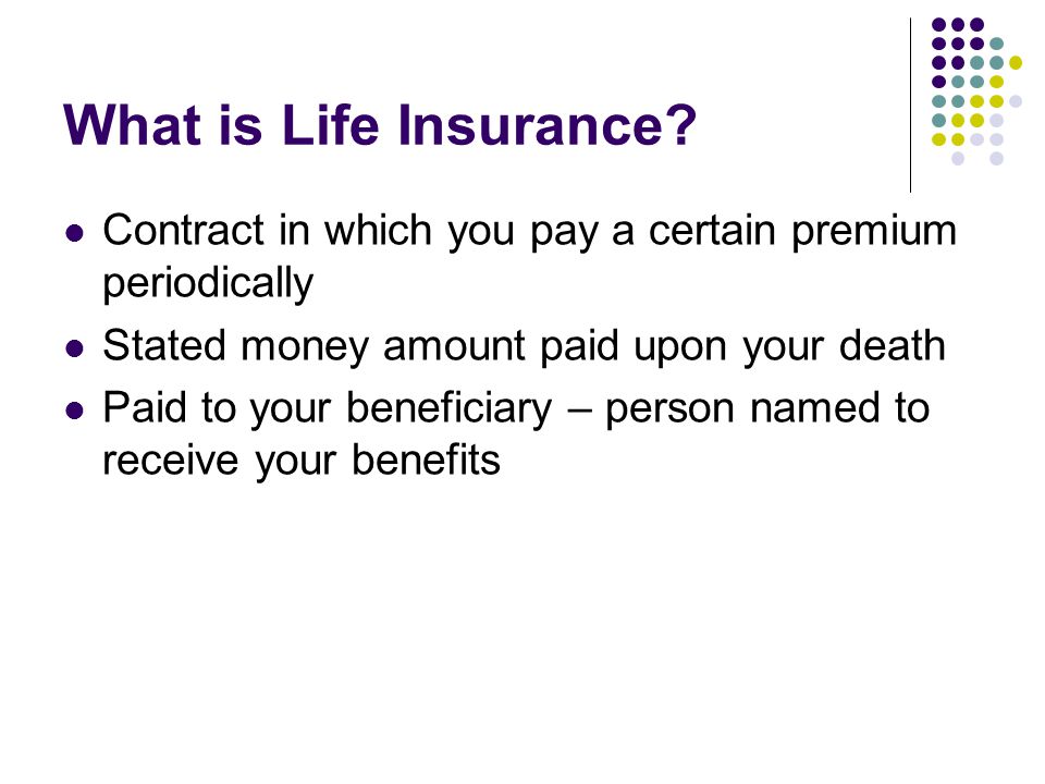 What is Life Insurance Contract in which you pay a certain premium periodically. Stated money amount paid upon your death.