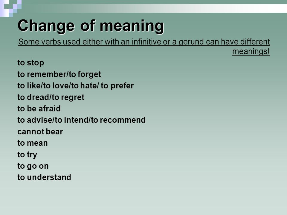 Change of meaning Some verbs used either with an infinitive or a gerund can have different meanings!