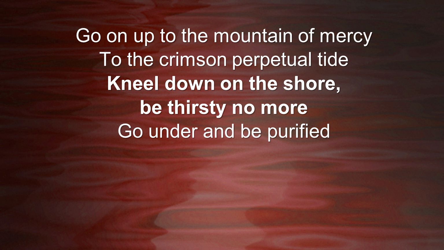 Kneel down on the shore, be thirsty no more