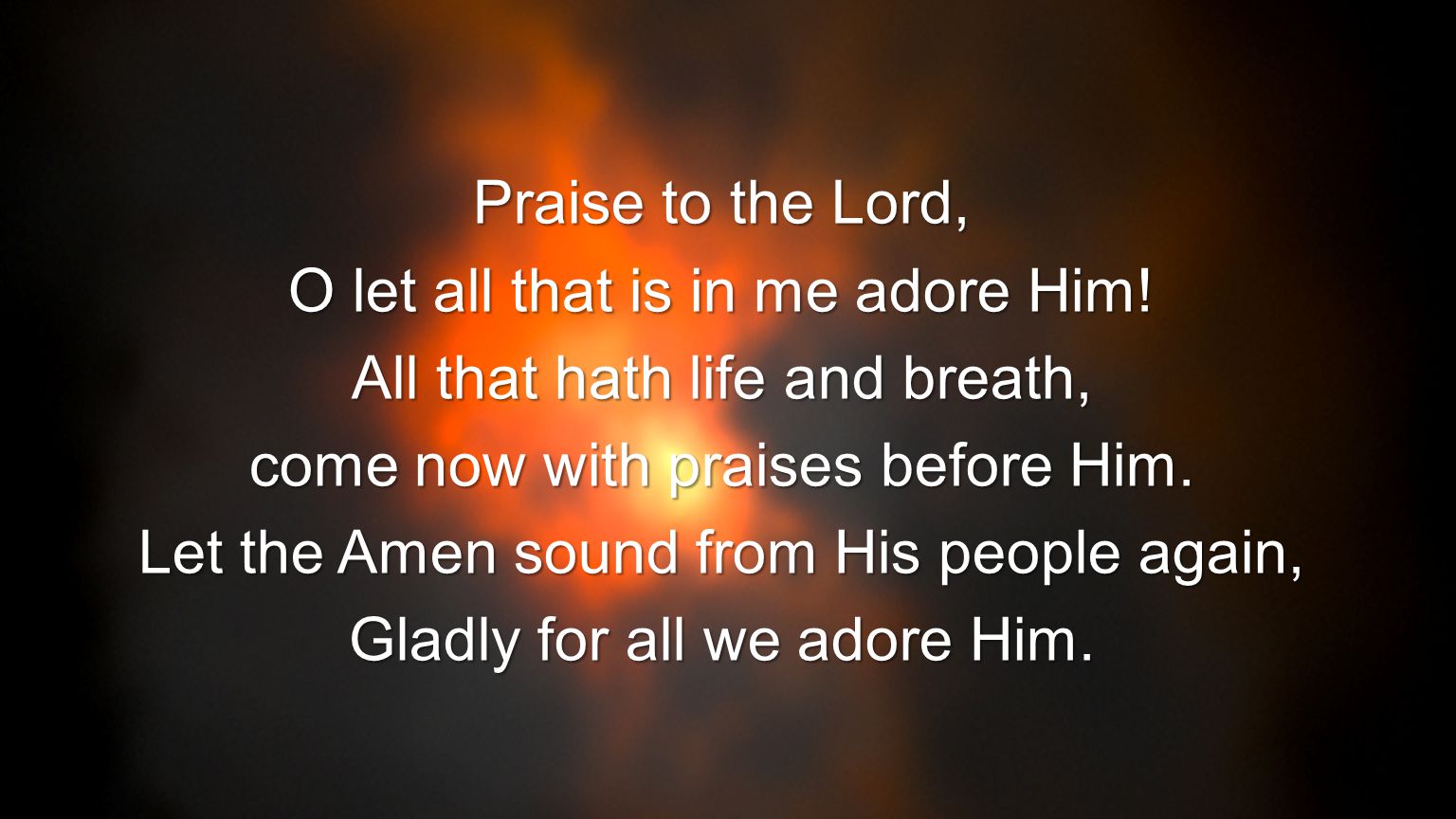 O let all that is in me adore Him! All that hath life and breath,
