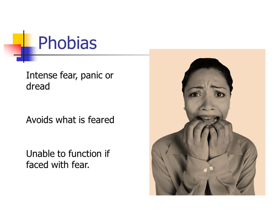 Phobias Intense fear, panic or dread Avoids what is feared