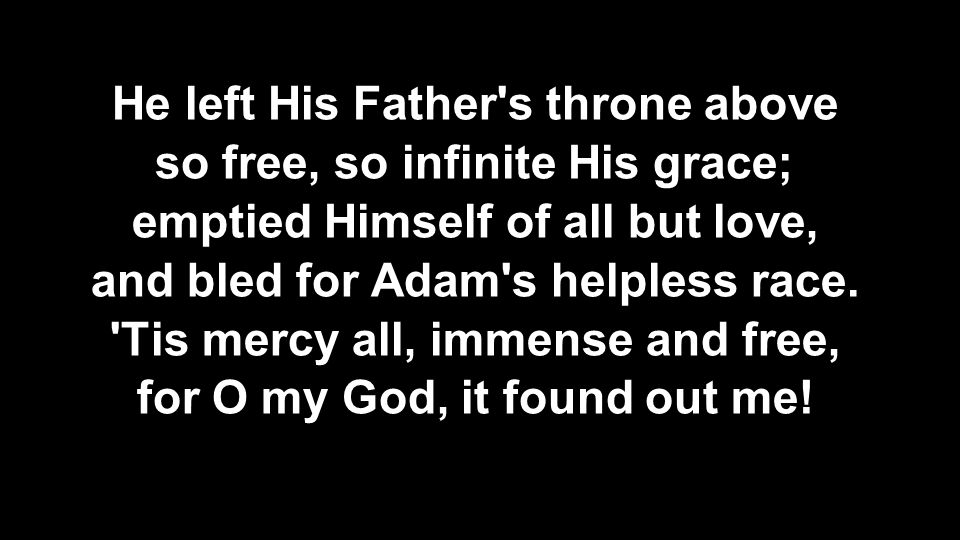 He left His Father s throne above so free, so infinite His grace;