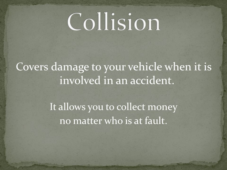 Collision Covers damage to your vehicle when it is involved in an accident. It allows you to collect money.