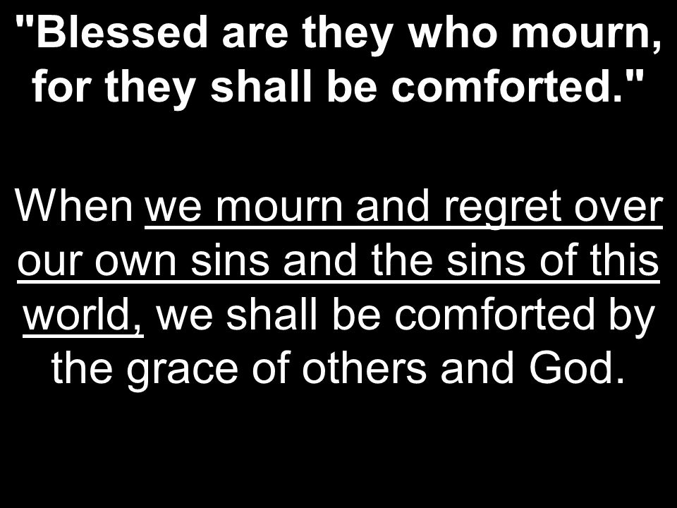 Blessed are they who mourn, for they shall be comforted.
