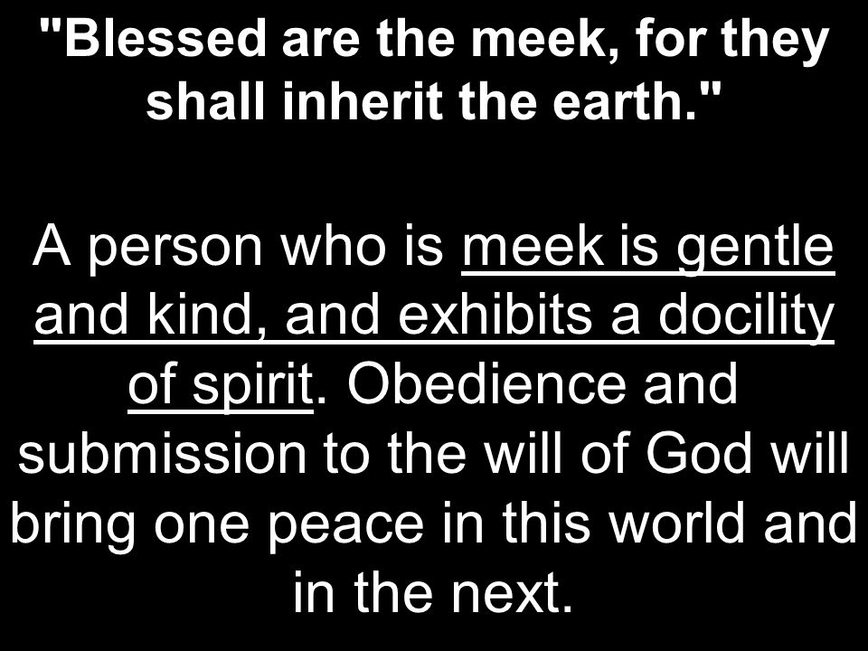Blessed are the meek, for they shall inherit the earth.