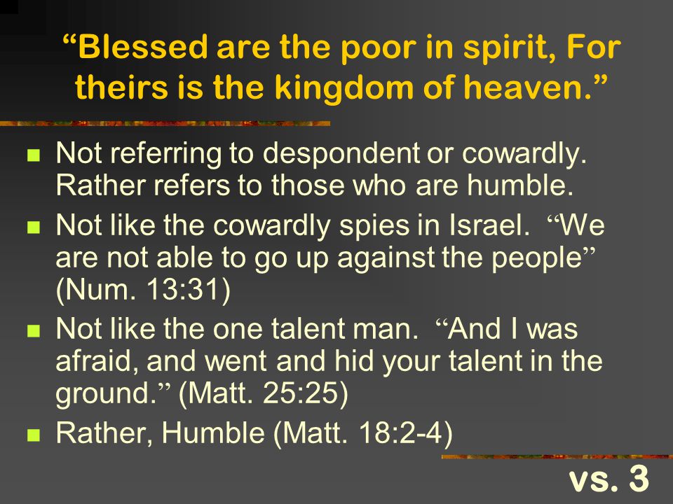 Blessed are the poor in spirit, For theirs is the kingdom of heaven.