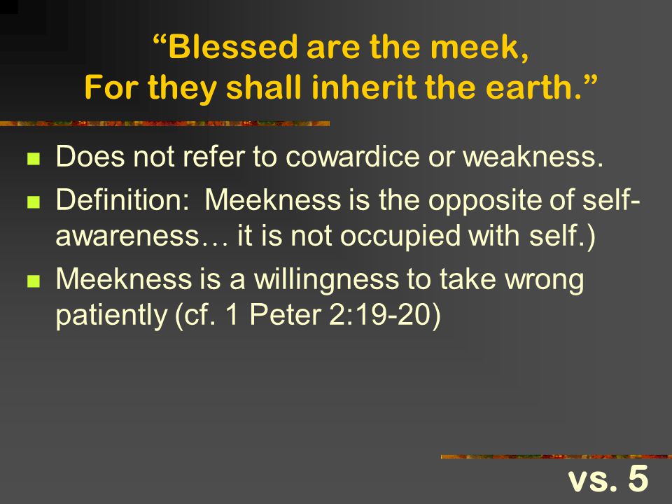 Blessed are the meek, For they shall inherit the earth.