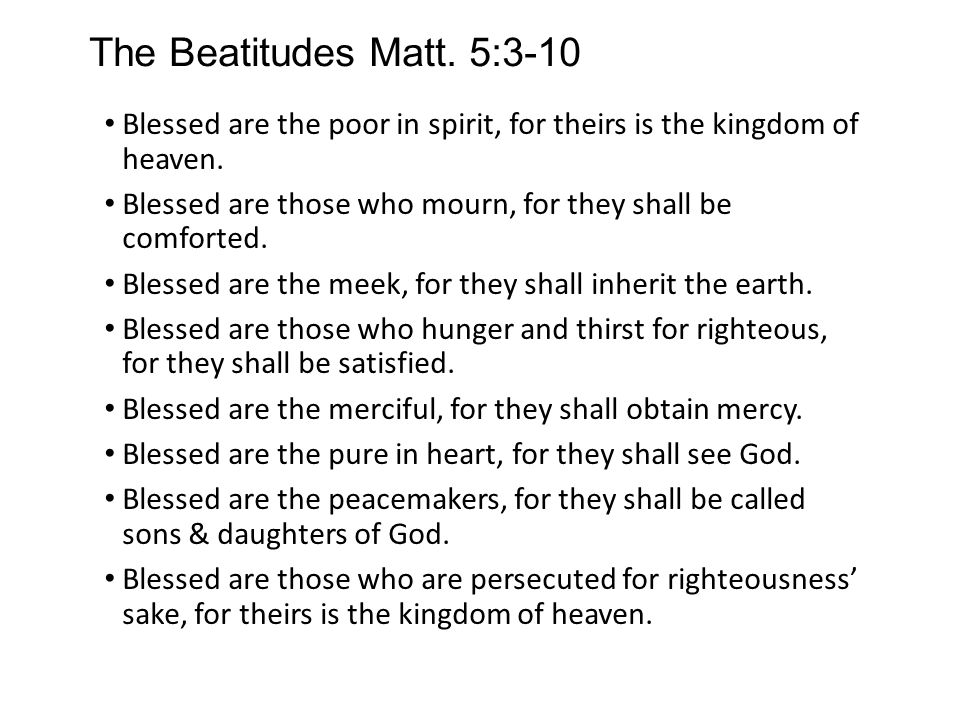 The Beatitudes Matt. 5:3-10 Blessed are the poor in spirit, for theirs is the kingdom of heaven.