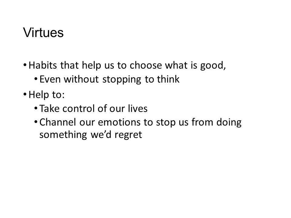 Virtues Habits that help us to choose what is good,