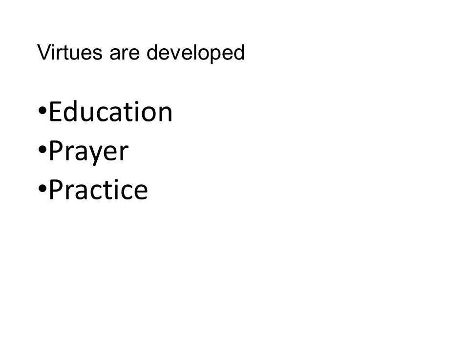Virtues are developed Education Prayer Practice