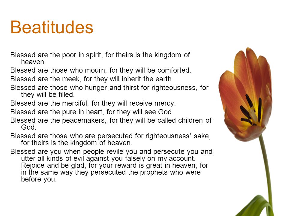 Beatitudes Blessed are the poor in spirit, for theirs is the kingdom of heaven. Blessed are those who mourn, for they will be comforted.
