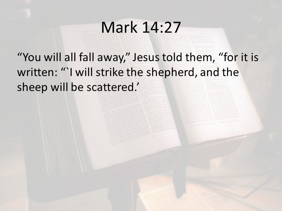 Mark 14:27 You will all fall away, Jesus told them, for it is written: `I will strike the shepherd, and the sheep will be scattered.’