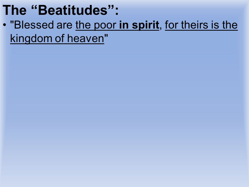 The Beatitudes : Blessed are the poor in spirit, for theirs is the kingdom of heaven And so one must realize they are poor in spirit to see.