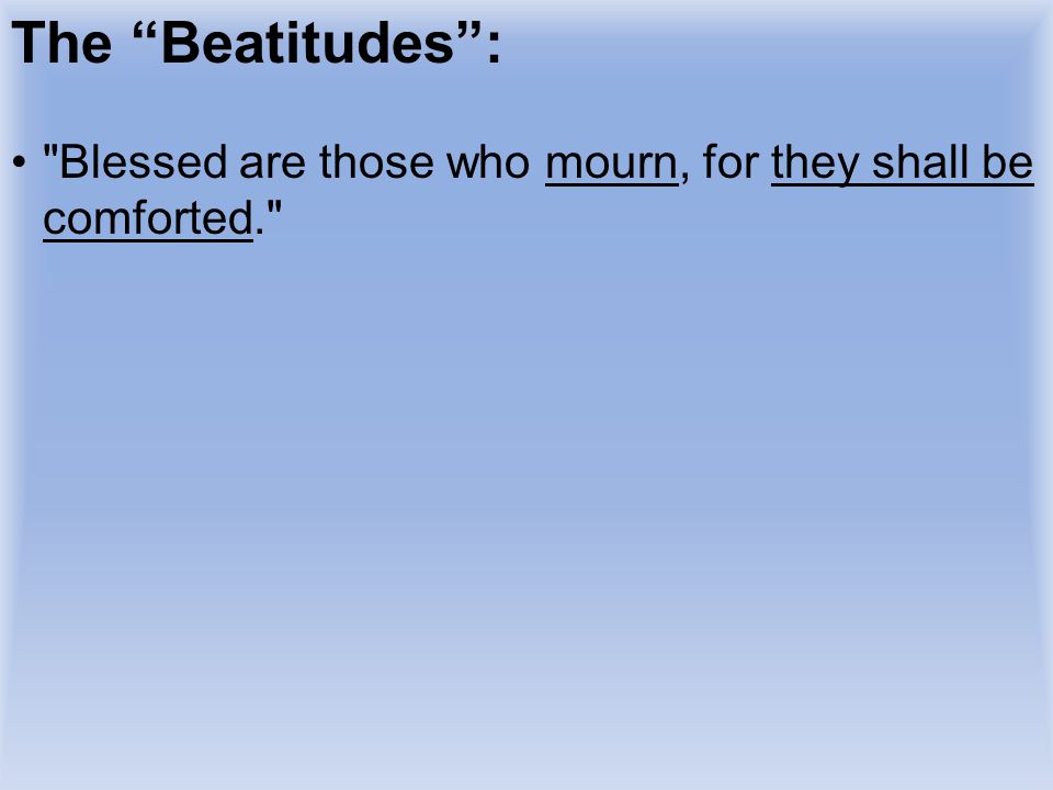 The Beatitudes : Blessed are those who mourn, for they shall be comforted. The tax collector mourned over his sinfulness, and he.