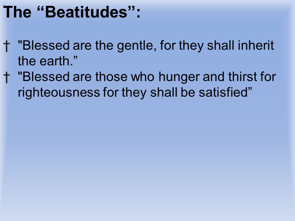 The Beatitudes : Blessed are the gentle, for they shall inherit the earth.