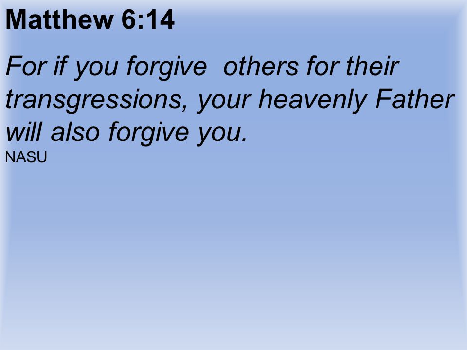 Matthew 6:14 For if you forgive others for their transgressions, your heavenly Father will also forgive you.
