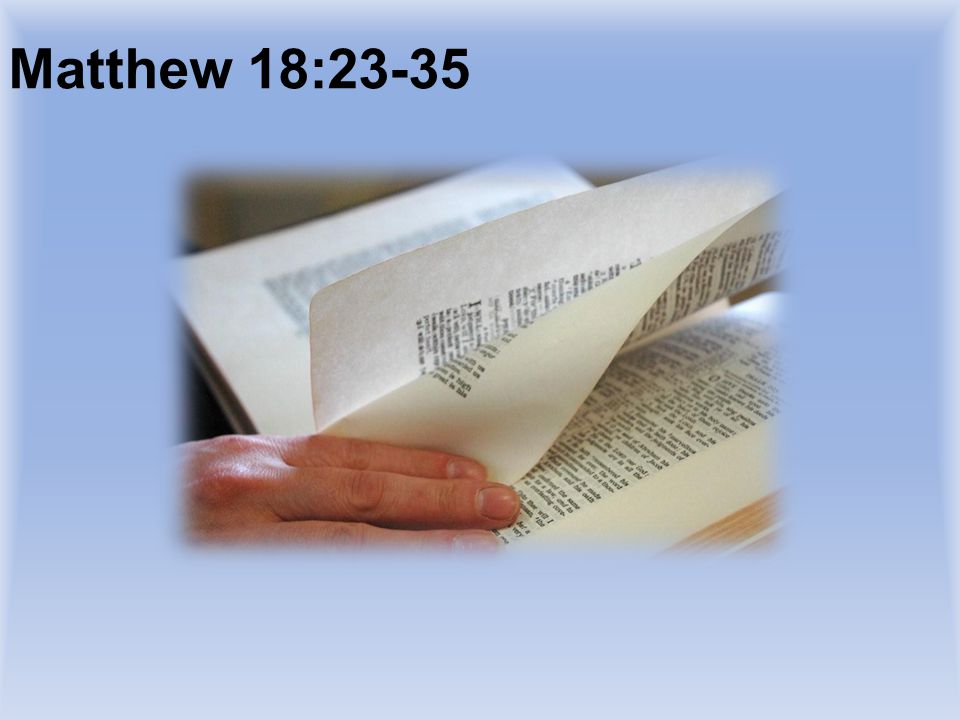 Matthew 18:23-35 TURN TO AND READ PASSAGE