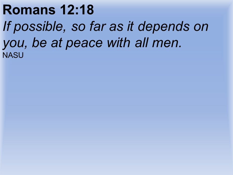If possible, so far as it depends on you, be at peace with all men.