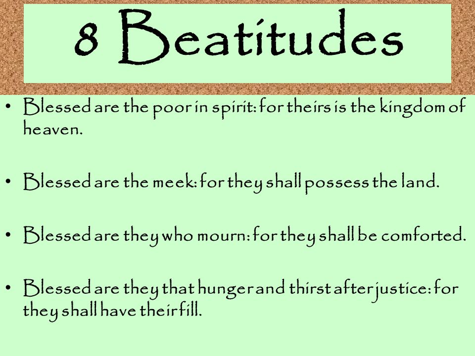 8 Beatitudes Blessed are the poor in spirit: for theirs is the kingdom of heaven. Blessed are the meek: for they shall possess the land.