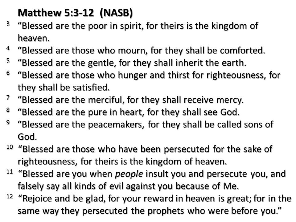 Matthew 5:3-12 (NASB) 3 Blessed are the poor in spirit, for theirs is the kingdom of heaven.