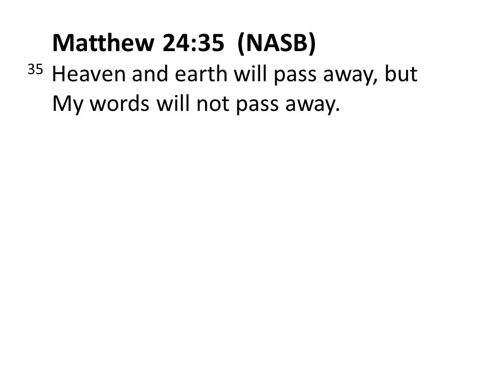 Matthew 24:35 (NASB) 35 Heaven and earth will pass away, but My words will not pass away.