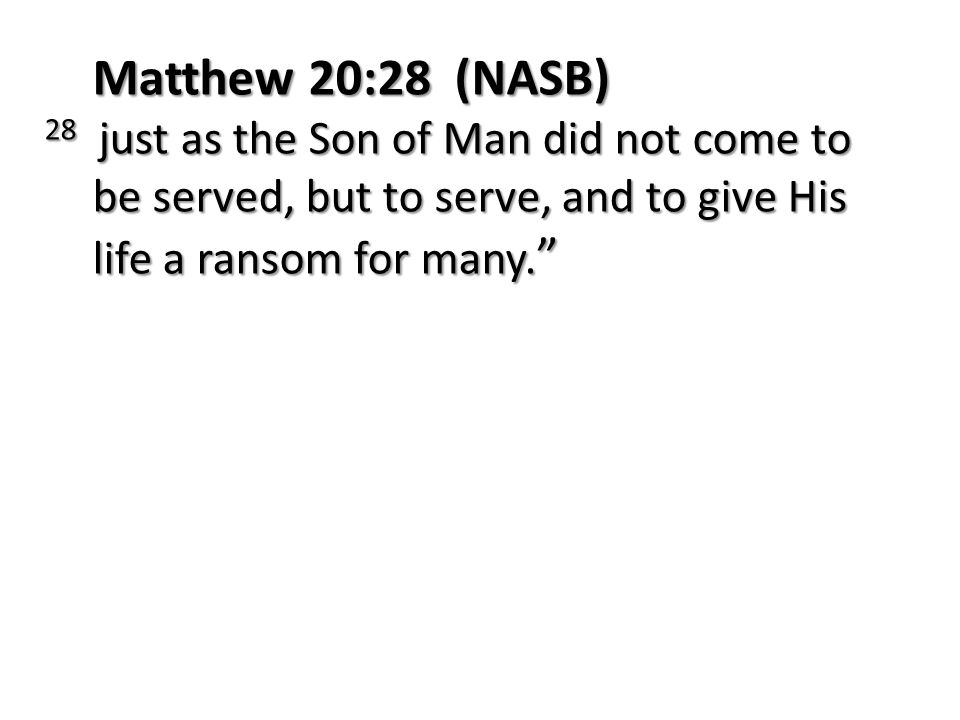 Matthew 20:28 (NASB) 28 just as the Son of Man did not come to be served, but to serve, and to give His life a ransom for many.