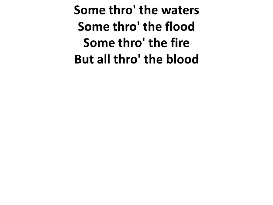 Some thro the waters Some thro the flood Some thro the fire But all thro the blood
