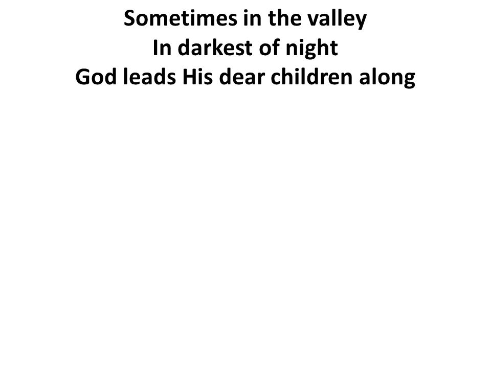 Sometimes in the valley God leads His dear children along
