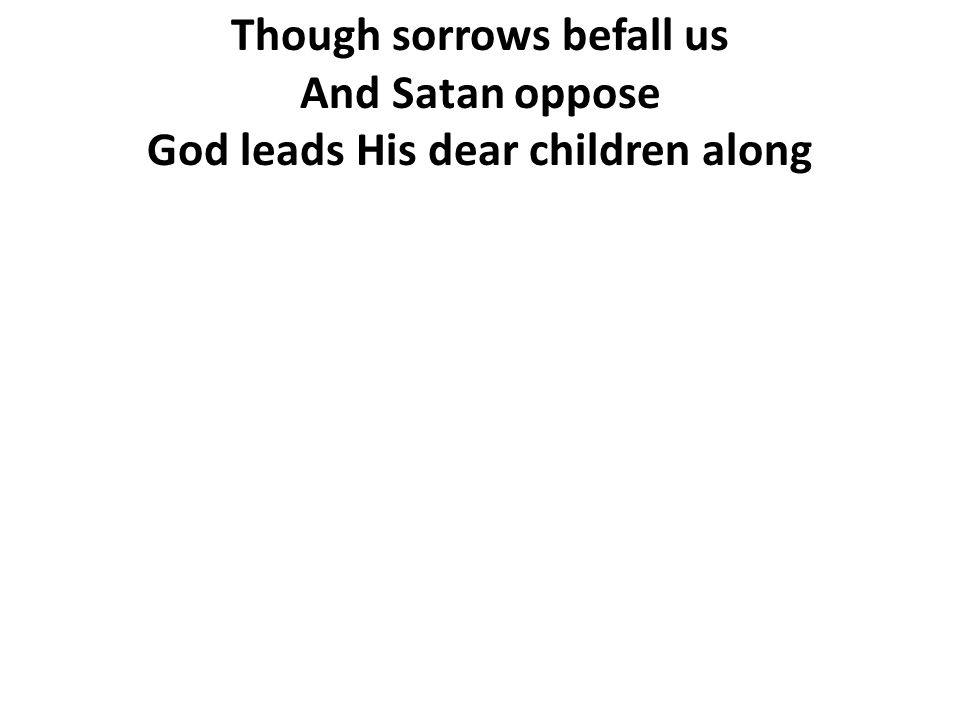 Though sorrows befall us God leads His dear children along