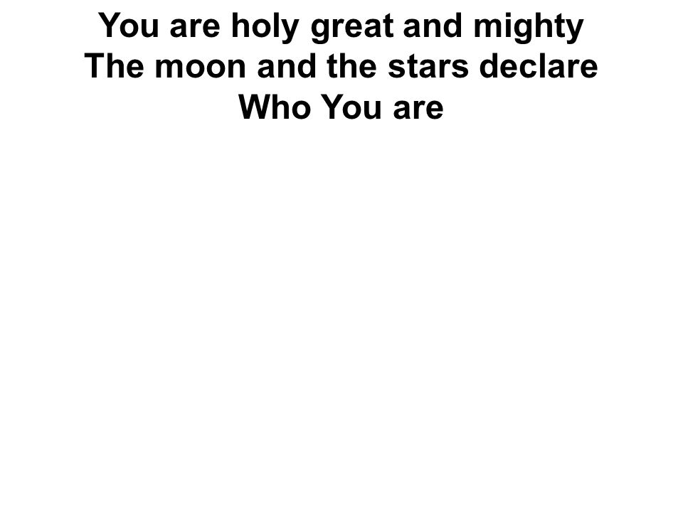 You are holy great and mighty The moon and the stars declare