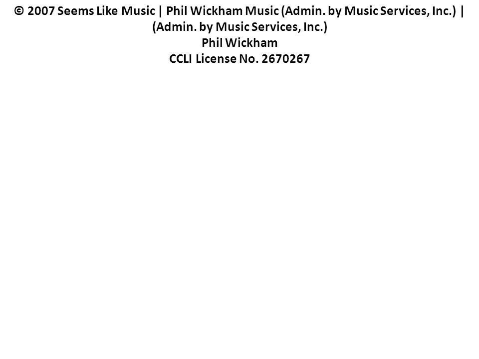 © 2007 Seems Like Music | Phil Wickham Music (Admin