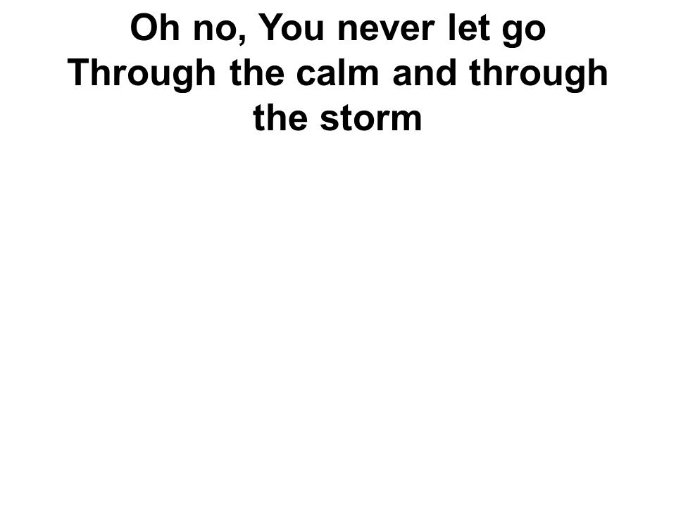 Oh no, You never let go Through the calm and through the storm
