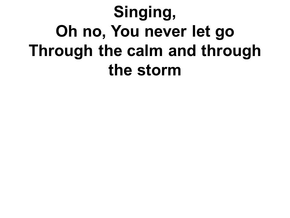 Singing, Oh no, You never let go Through the calm and through