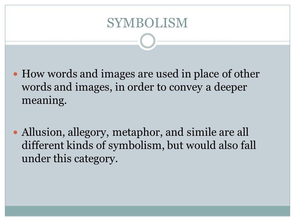 SYMBOLISM How words and images are used in place of other words and images, in order to convey a deeper meaning.