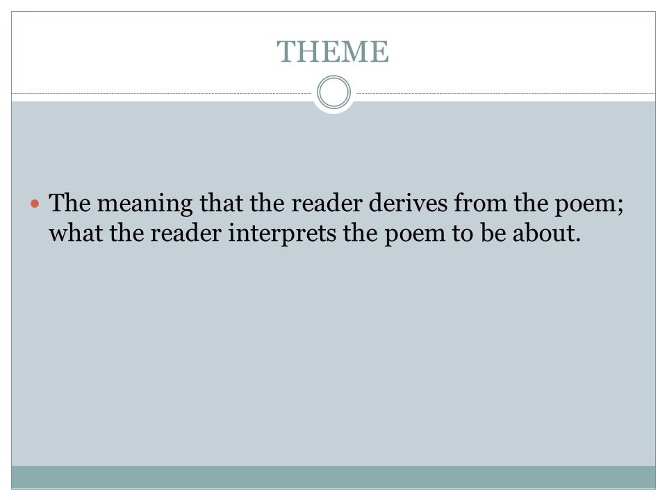 THEME The meaning that the reader derives from the poem; what the reader interprets the poem to be about.