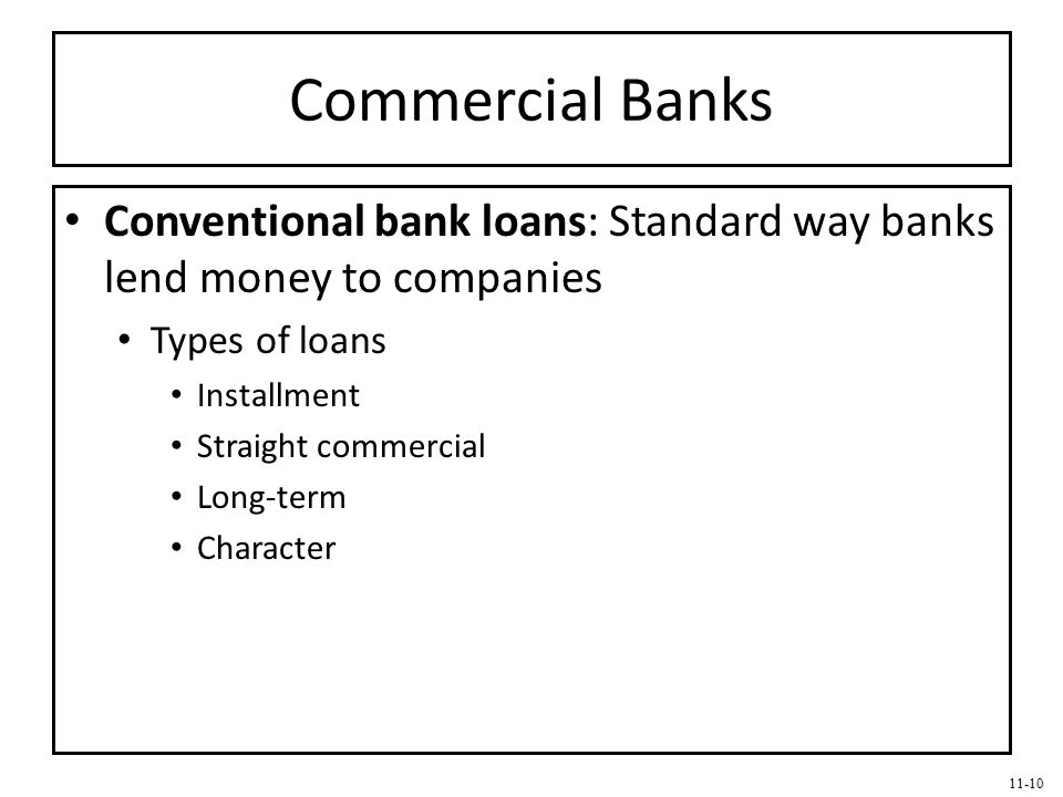Commercial Banks Conventional bank loans: Standard way banks lend money to companies. Types of loans.