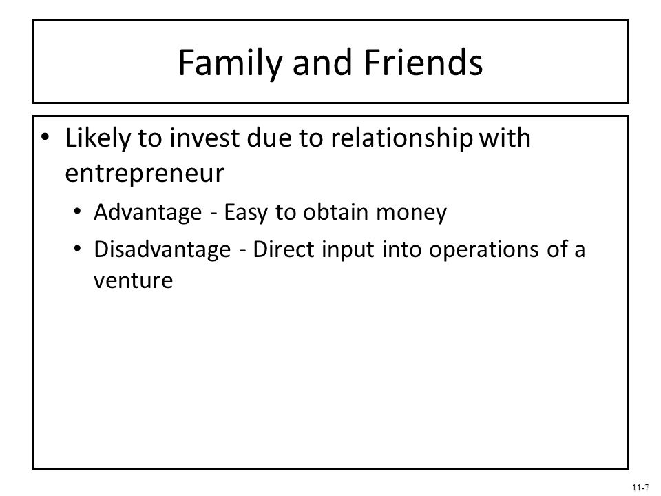 Family and Friends Likely to invest due to relationship with entrepreneur. Advantage - Easy to obtain money.