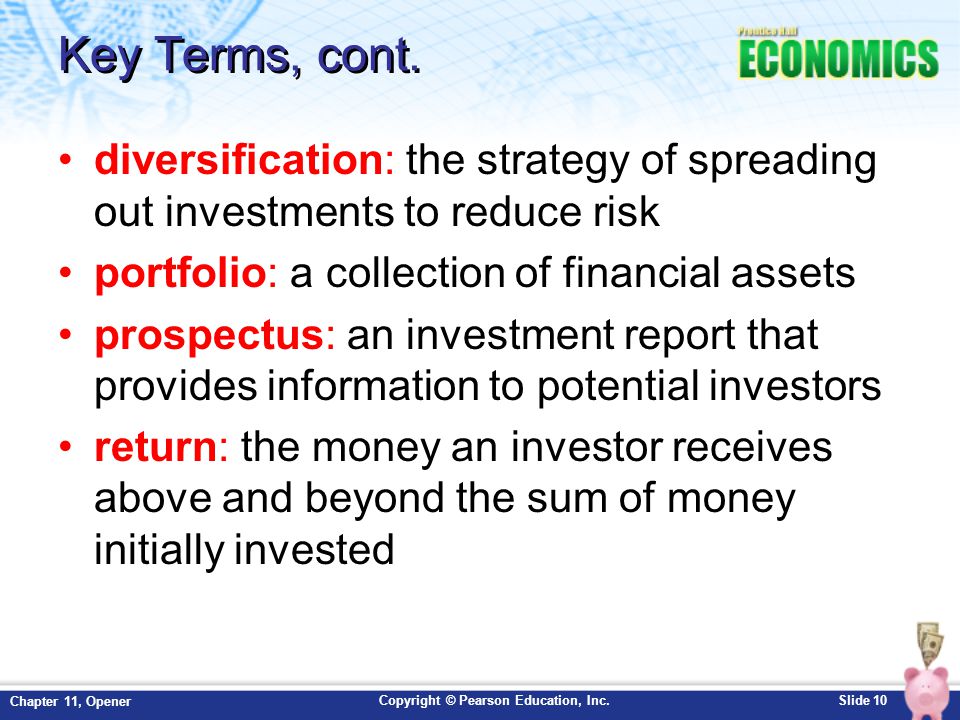 Key Terms, cont. diversification: the strategy of spreading out investments to reduce risk. portfolio: a collection of financial assets.